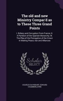 Hardcover The old and new Ministry Compar'd as to These Three Grand Points: I. Bribery and Corruption From France; II. A Partition of the Spanish Monarchy; III. Book