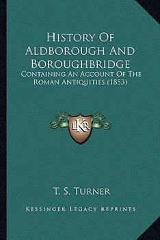 History Of Aldborough And Boroughbridge: Containing An Account Of The Roman Antiquities