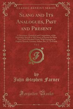 Slang and Its Analogues, Past and Present, Vol. 2: A Dictionary, Historical and Comparative, of the Heterodox Speech of All Classes of Society for More Than Three Hundred Years; With Synonyms in Engli