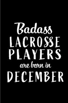 Badass Lacrosse Players are Born in December: This lined journal or notebook makes a Perfect Funny gift for Birthdays for your best friend or close ... to Birthday Present Card or guest book )