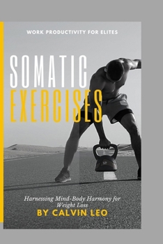 Somatic Exercises: Harnessing Mind-Body Harmony for Weight Loss: Discover Mind-Body Harmony, Reduce Stress, and Improve Movement for Long