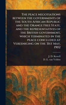 The Peace Negotiations Between the Governments of the South African Republic and the Orange Free State, and the Representatives of the British ... at Vereeniging on the 31st May, 1902