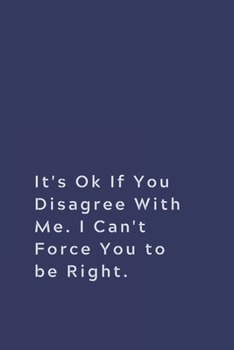 Paperback It's Ok If You Disagree With Me. I Can't Force You to be Right.: Lined notebook Book