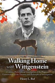 Walking Home with Wittgenstein: A Literary/Philosophical Investigation of the Pragmatic Existentialism in the Tractatus and Philosophical Investigations