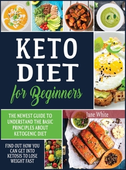 Hardcover Keto Diet for Beginners: The Newest Guide to Understand the Basic Principles about Ketogenic Diet. Find Out How You Can Get Into Ketosis to Los Book