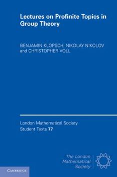 Lectures on Profinite Topics in Group Theory. by Benjamin Klopsch, Nikolay Nikolov, Christopher Voll - Book  of the London Mathematical Society Student Texts