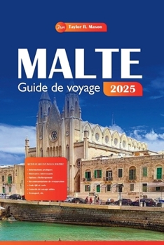 Malte Guide de voyage 2025: Planifiez vos vacances parfaites, à partir des meilleurs sites touristiques, des sites incontournables et des conseils ... Ce que vous devez savoir (French Edition)