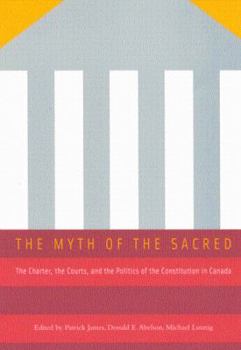 Hardcover The Myth of the Sacred: The Charter, the Courts, and the Politics of the Constitution in Canada Book