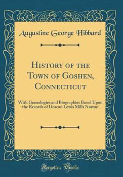 Hardcover History of the Town of Goshen, Connecticut: With Genealogies and Biographies Based Upon the Records of Deacon Lewis Mills Norton (Classic Reprint) Book