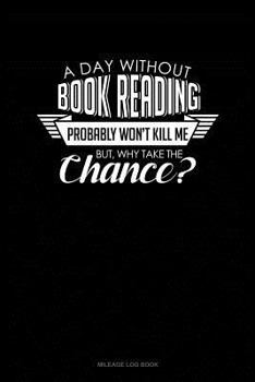 Paperback A Day Without Book Reading Probably Won't Kill Me. But Why Take the Chance.: Mileage Log Book