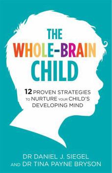 The Whole-Brain Child: 12 Revolutionary Strategies to Nurture Your Child's Developing Mind, Survive Everyday Parenting Struggles, and Help Your Family