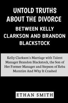 Paperback Untold Truths About the Divorce Between Kelly Clarkson and Brandon Blackstock: Kelly Clarkson's Marriage with Talent Manager Brandon Blackstock, Steps Book