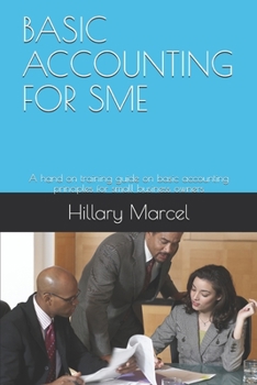 BASIC ACCOUNTING FOR SME: A hand on training guide on basic accounting principles for small business owners