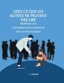 Lisez ce que les autres ne peuvent pas lire: Maîtrisez vos compétences sociales et de communication (French Edition)