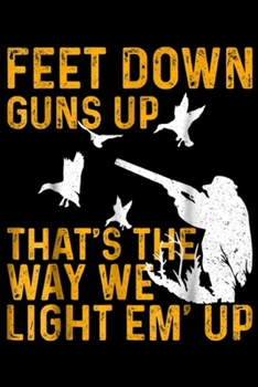 feet down guns up that's the way we light em' up: Hunting Lover Hunter Rifle Duck Waterfowl Hunt Dad Journal/Notebook Blank Lined Ruled 6x9 100 Pages