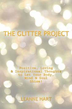 The Glitter Project: Positive, Loving & Inspirational Thoughts to Let Your Body, Mind & Soul SHINE!