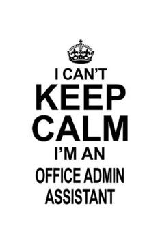 I Can't Keep Calm I'm An Office Admin Assistant: New Office Admin Assistant Notebook, Office Administrative Secretary Journal Gift, Diary, Doodle Gift ... | 6 x 9 Compact Size, 109 Blank Lined Pages