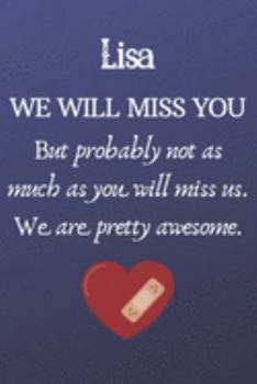 Paperback Lisa We Will Miss You But Probably Not as Much As You Will Miss us. We Are Pretty Awesome.: Lisa Funny gift for coworker / colleague that is leaving f Book