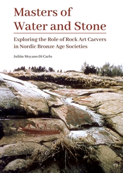 Masters of Water and Stone: Exploring the Role of Rock Art Carvers in Nordic Bronze Age Societies (Swedish Rock Art Research Series)