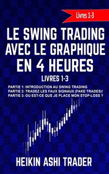 Paperback Le Swing Trading Avec Le Graphique En 4 Heures Livres 1-3: Partie 1: Introduction au Swing Trading Partie 2: Tradez les faux signaux! Partie 3: Où est [French] Book