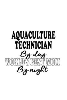 Aquaculture Technician By Day World's Best Mom By Night: Creative Aquaculture Technician Notebook, Journal Gift, Diary, Doodle Gift or Notebook | 6 x 9 Compact Size- 109 Blank Lined Pages