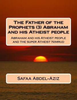 The Father of the Prophets (3) Abraham and His Atheist People: Abraham and His Atheist People and the Super Atheist Nimrud