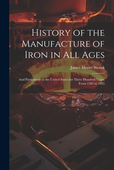 Paperback History of the Manufacture of Iron in All Ages: And Particularly in the United States for Three Hundred Years, From 1585 to 1885 Book