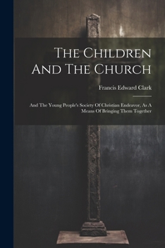 Paperback The Children And The Church: And The Young People's Society Of Christian Endeavor, As A Means Of Bringing Them Together Book