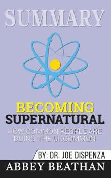 Paperback Summary of Becoming Supernatural: How Common People Are Doing the Uncommon by Dr. Joe Dispenza Book