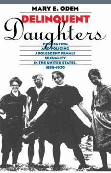 Paperback Delinquent Daughters: Protecting and Policing Adolescent Female Sexuality in the United States, 1885-1920 Book