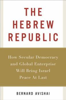 Hardcover The Hebrew Republic: How Secular Democracy and Global Enterprise Will Bring Israel Peace at Last Book