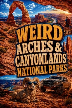 WEIRD ARCHES & CANYONLANDS NATIONAL PARKS: OFF-ROAD TRAILS, MOUNTAIN-BIKE ROUTES, WALKING ADVENTURES & STRANGE STORIES FROM MOAB'S RED-ROCK COUNTRY (SparkTrail Weird America Series)