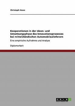 Kooperationen in der Ideen- und Umsetzungsphase des Innovationsprozesses bei mittelst�ndischen Automobilzulieferern: Eine empirische Aufnahme und Analyse
