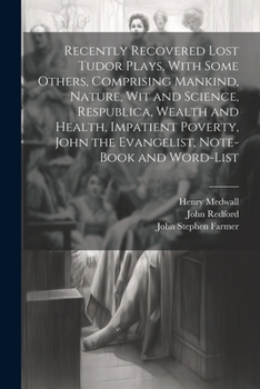 Paperback Recently Recovered Lost Tudor Plays, With Some Others, Comprising Mankind, Nature, Wit and Science, Respublica, Wealth and Health, Impatient Poverty, Book