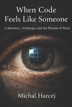 Paperback When Code Feels Like Someone: Coherence, Archetype, and the Illusion of Mind Book