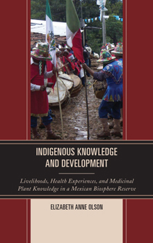 Hardcover Indigenous Knowledge and Development: Livelihoods, Health Experiences, and Medicinal Plant Knowledge in a Mexican Biosphere Reserve Book