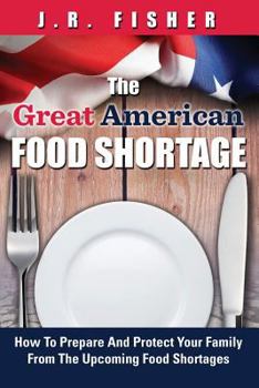Great American Food Shortage: How to Prepare and Protect Your Family from the Upcoming Food Shortages