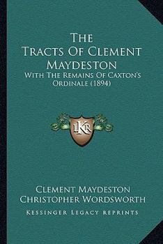 Paperback The Tracts Of Clement Maydeston: With The Remains Of Caxton's Ordinale (1894) Book