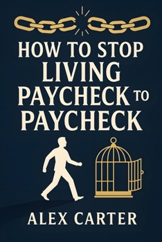 How to Stop Living Paycheck to Paycheck: Break Free from the Paycheck-to-Paycheck Grind and Build the Financial Freedom You Deserve (The Wealth Series)