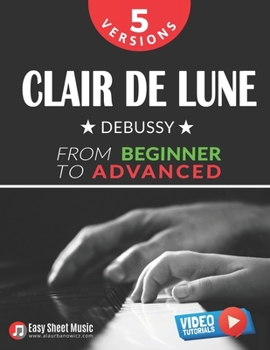 Paperback Clair de Lune - Debussy - 5 Versions - From Beginner to Advanced: Learn to Play This Timeless Impressionist Masterpiece Step by Step - Includes Easy P Book