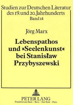 Lebenspathos Und «Seelenkunst» Bei Stanislaw Przybyszewski: Interpretation Des Gesamtwerkes Unter Besonderer Beruecksichtigung Der Weltanschaulichen U