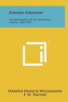 Hardcover Edward Atkinson: The Biography Of An American Liberal, 1827-1905 Book