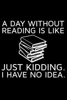 Paperback A Day Without Reading Is Like Just Kidding. I Have No Idea. Book