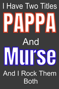 I Have Two Titles Pappa And Murse and I Rock Them Both: Funny Quote Journal / Notebook - Humorous Gag For Nursing Student RN LPN CNA LVN APRN Medical ... Dad Gril Wife Girl friend Aunt Brother Sister