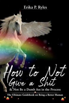 Paperback How to Not Give a Shit and Not Be a Dumb Ass in the Process: The Ultimate Handbook on Being a Better Human Book
