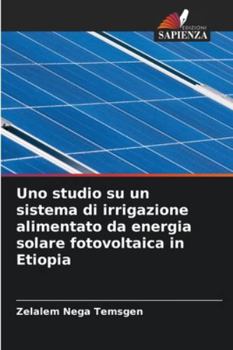 Uno studio su un sistema di irrigazione alimentato da energia solare fotovoltaica in Etiopia (Italian Edition)