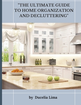 "The Ultimate Guide to Home Organization and Decluttering": "The Complete Step-by-Step Manual for a Clutter-Free Home"