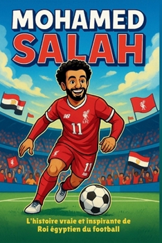 Biographie de Mohamed Salah: L'histoire vraie et inspirante du roi égyptien du football. (French Edition)