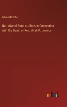 Hardcover Narrative of Riots at Alton, in Connection with the Death of Rev. Elijah P. Lovejoy Book