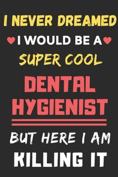 Paperback I Never Dreamed I Would Be A Super Cool Dental Hygienist But Here I Am Killing It: lined notebook, funny Dental Hygienist gift Book